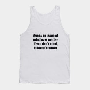 Age is an issue of mind over matter. If you don't mind, it doesn't matter Tank Top